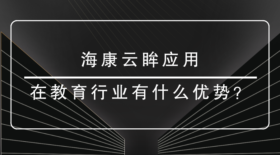 <i style='color:red'>海康云眸</i>應(yīng)用在教育有什么優(yōu)勢(shì)？