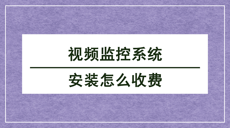 視頻監(jiān)控系統(tǒng)安裝收費