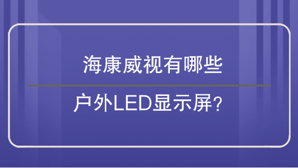 海康威視有哪些戶外LED顯示屏？