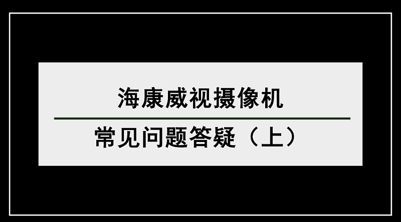 海康威視攝像機(jī)常見問(wèn)題答疑