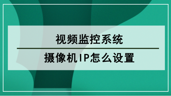 視頻監(jiān)控系統(tǒng)攝像機(jī)IP怎么設(shè)置